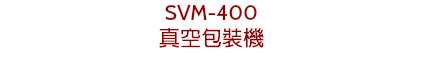 SVM-400
真空包裝機

