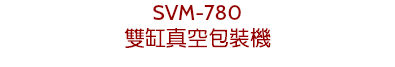 SVM-780
雙缸真空包裝機
