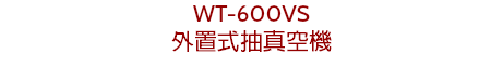 WT-600VS
外置式抽真空機

