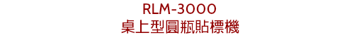 RLM-3000
桌上型圓瓶貼標機
