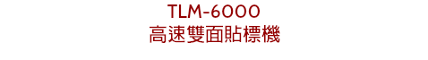 TLM-6000
高速雙面貼標機
