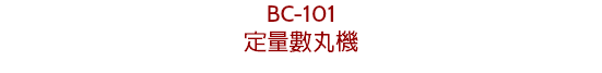 BC-101
定量數丸機
