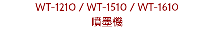 WT-1210 / WT-1510 / WT-1610
噴墨機
