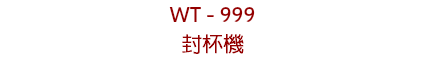 WT - 999
封杯機
