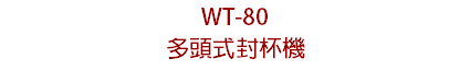 WT-80 多頭式封杯機
